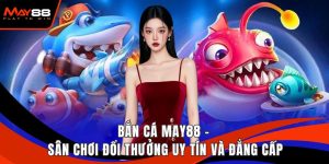 Bắn Cá May88 - Sân Chơi Đổi Thưởng Uy Tín Và Đẳng Cấp