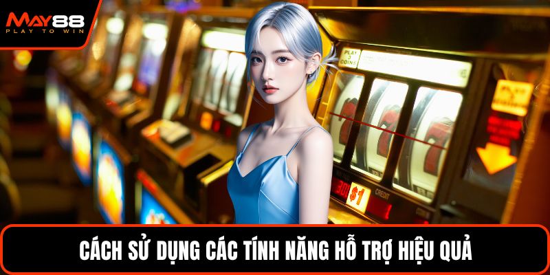 Cách sử dụng các tính năng hỗ trợ hiệu quả