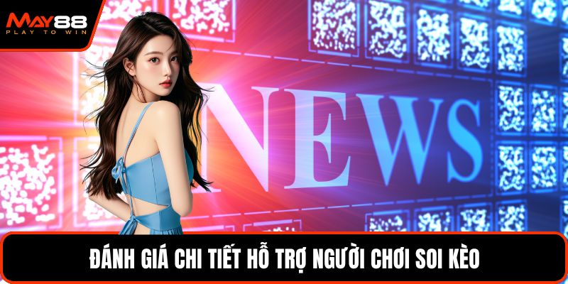 Đánh giá chi tiết hỗ trợ người chơi soi kèo
