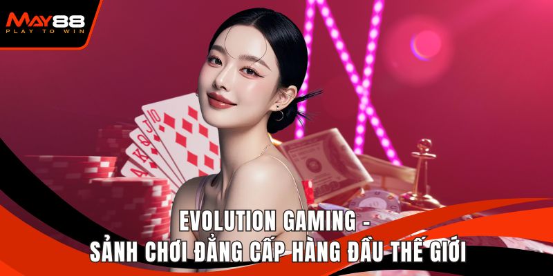 Evolution Gaming - Sảnh Chơi Đẳng Cấp Hàng Đầu Thế Giới
