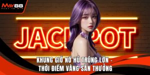 Khung Giờ Nổ Hũ Trúng Lớn - Thời Điểm Vàng Săn Thưởng