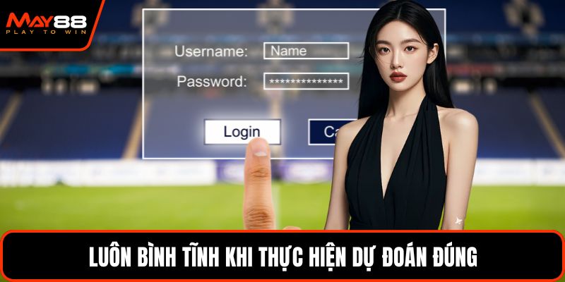 Luôn bình tĩnh khi thực hiện dự đoán đúng