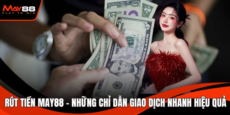 Rút Tiền May88 - Những Chỉ Dẫn Giao Dịch Nhanh Hiệu Quả