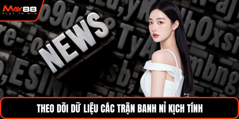 Theo dõi dữ liệu các trận banh nỉ kịch tính