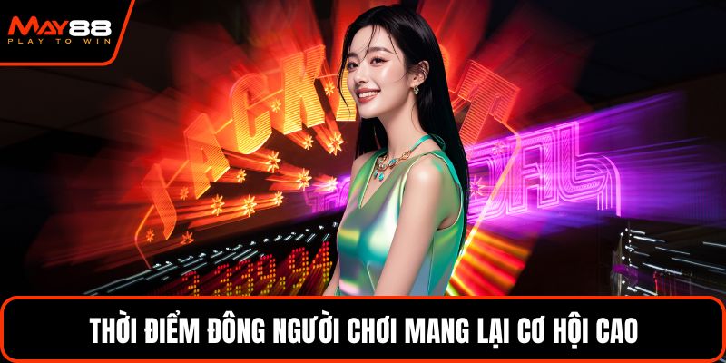 Thời điểm đông người chơi mang lại cơ hội cao
