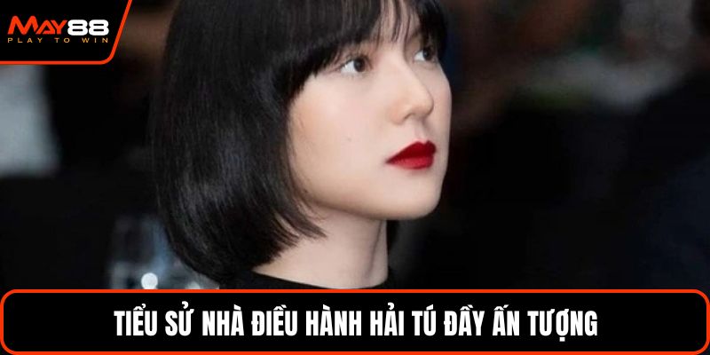 Tiểu sử nhà điều hành Hải Tú đầy ấn tượng