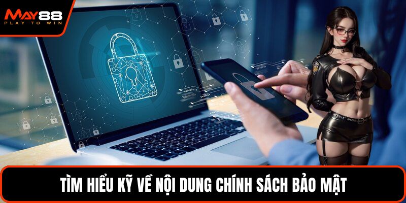 Tìm hiểu kỹ về nội dung chính sách bảo mật