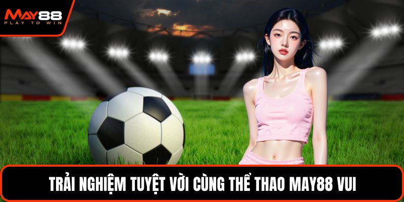 Trải nghiệm tuyệt vời cùng thể thao May88 vui