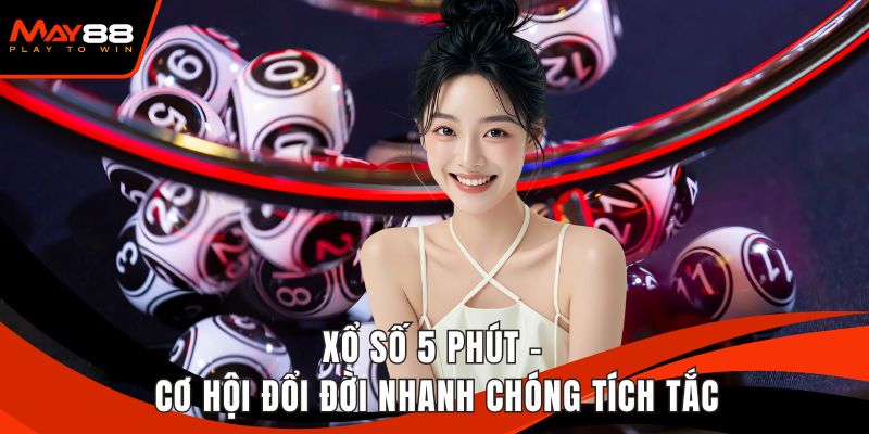 Xổ Số 5 Phút - Cơ Hội Đổi Đời Nhanh Chóng Tích Tắc